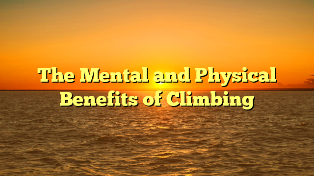 The Mental and Physical Benefits of Climbing