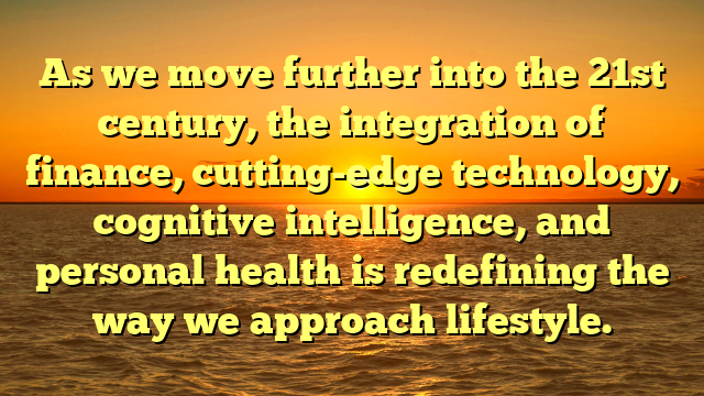 As we move further into the 21st century, the integration of finance, cutting-edge technology, cognitive intelligence, and personal health is redefining the way we approach lifestyle.